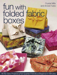 Crystal Mills — Fun with Folded Fabric Boxes All No-Sew Projects Fat-Quarter Friendly Elegance in Minutes