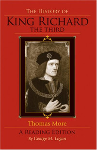 Thomas, Sir, Saint More, George M. Logan — The History of King Richard the Third - A Reading Edition