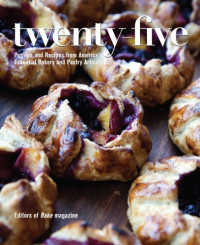 editors of Bake Magazine — Twenty-Five : Profiles and Recipes from America’s Essential Bakery and Pastry Artisans