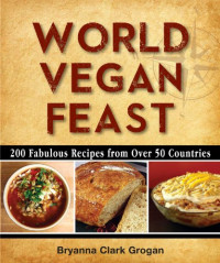 Bryanna Clark Grogan — World Vegan Feast: 200 Fabulous Recipes From Over 50 Countries