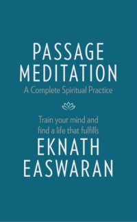 Eknath Easwaran — Passage Meditation: A Complete Spiritual Practice. Train Your Mind and Find a Life that Fulfills