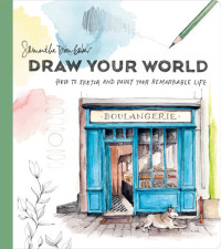 Samantha Dion Baker — Draw Your World : How to Sketch and Paint Your Remarkable Life