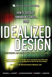 Russell L. Ackoff, Jason Magidson, Herbert J. Addison — Idealized Design: Creating an Organization's Future