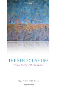 Valerie Tiberius — The Reflective Life - Living Wisely With Our Limits