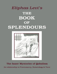 Eliphas Levi — The Book of Splendours: The Inner Mysteries of Qabalism (Inner Mysteries of Qabalism: Its Relationship to Freemasonry)