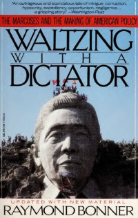 Raymond Bonner — Waltzing With a Dictator: The Marcoses and the Making of American Policy (exp. & upd. ed. 1988)
