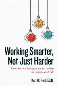Ed D Karl W Reid; Rick Horowitz — Working Smarter, Not Just Harder: Three Sensible Strategies for Succeeding in College...and Life