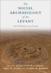 Assaf Yasur-Landau; Eric H. Cline; Yorke M. Rowan — The Social Archaeology of the Levant: From Prehistory to the Present