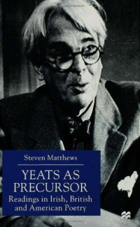 Steven Matthews — Yeats as Precursor - Readings in Irish, British, and American Poetry