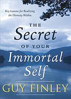 Finley, Guy — The secret of your immortal self : key lessons for realizing the divinity within