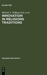 Michael A. Williams (editor), Collett Cox (editor), Martin Jaffee (editor) — Innovation in Religions Traditions. Essays in the Interpretation of Religious Change 