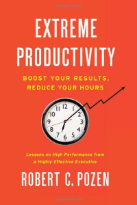 Robert C. Pozen — Extreme Productivity: Boost Your Results, Reduce Your Hours