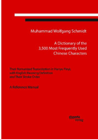 Muhammad Wolfgang G. A. Schmidt — A Dictionary of the 3,500 Most Frequently Used Chinese Characters: Their Romanized Transcription in Hanyu Pinyi,. with English Meaning Definition, and Their Stroke Order. A Reference Manual