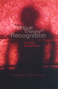 Simon Thompson — The Political Theory of Recognition: A Critical Introduction