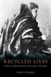 Julie Chajes — Recycled Lives: A History of Reincarnation in Blavatsky’s Theosophy