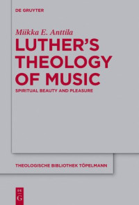 Miikka E. Anttila — Luther's Theology of Music: Spiritual Beauty and Pleasure