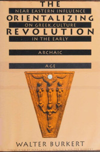 Walter Burkert — The Orientalizing Revolution: Near Eastern Influence on Greek Culture in the Early Archaic Age