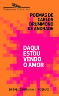 Carlos Drummond de Andrade — Daqui estou vendo o amor (Antologia)