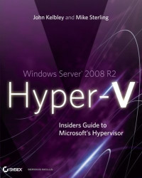 John Kelbley, Mike Sterling — Windows Server 2008 R2 Hyper-V: Insiders Guide to Microsoft's Hypervisor