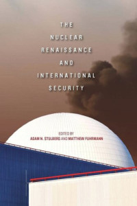 Adam N. Stulberg (editor); Matthew Fuhrmann (editor) — The Nuclear Renaissance and International Security