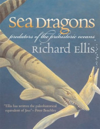 Richard Ellis — Sea Dragons: Predators of the Prehistoric Oceans
