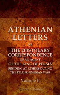 Philip Yorke Hardwicke, Charles Yorke, George Henry Rooke, Thomas Birch — Athenian Letters: or the Epistolary Correspondence of an Agent of the King of Persia, Residing at Athens during the Peloponnesian War: Volume 2