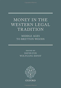 Ernst, Wolfgang; Fox, David Murray — Money in the western legal tradition : Middle Ages to Bretton Woods