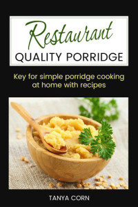 Tanya Corn — Restaurant Quality Porridge: Key For Simple Porridge Cooking At Home With Recipes