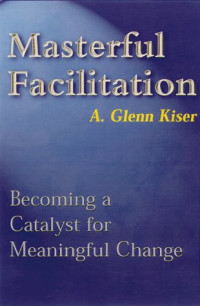 A. Glenn Kiser — Masterful Facilitation: Becoming a Catalyst for Meaningful Change