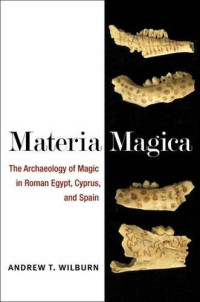 Andrew T. Wilburn — Materia Magica: The Archaeology of Magic in Roman Egypt, Cyprus, and Spain