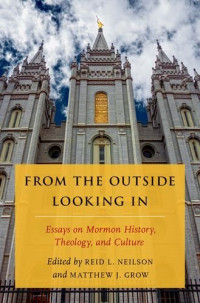Grow, Matthew J.; Neilson, Reid Larkin — From the outside looking in : essays on Mormon history, theology, and culture : the tanner lectures on Mormon history