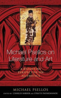Michael Psellos; Charles Barber, Stratis Papaioannou (eds.) — Michael Psellos on Literature and Art: A Byzantine Perspective on Aesthetics