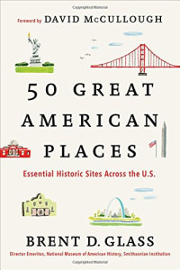 Brent D. Glass, David McCullough — 50 great American places : essential historic sites across the U.S