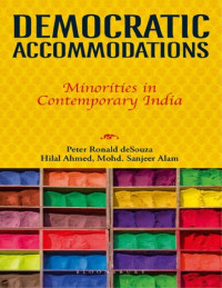 Peter Ronald deSouza; Hilal Ahmed; Mohd. Sanjeer Alam — Democratic accomodations : minorities in contemporary India