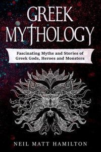 Neil Matt Hamilton — Greek Mythology - Fascinating Myths and Stories of Greek Gods, Heroes and Monsters