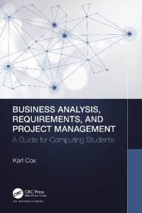 Karl Cox — Business Analysis, Requirements, and Project Management: A Guide for Computing Students