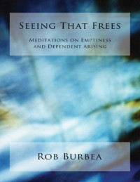 Rob Burbea — Seeing That Frees: Meditations on Emptiness And Dependent Arising