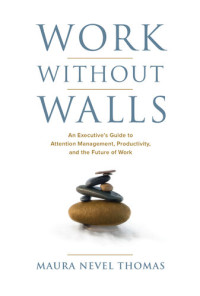 Maura Nevel Thomas — Work Without Walls: An Executive’s Guide to Attention Management, Productivity, and the Future of Work
