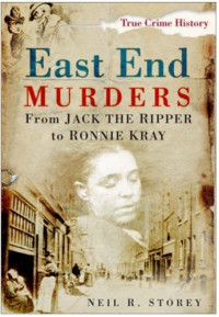 Neil R. Storey — East End Murders: From Jack the Ripper to Ronnie Kray