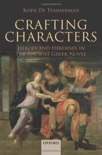 Koen De Temmerman — Crafting Characters: Heroes and Heroines in the Ancient Greek Novel