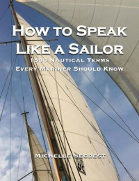 By Michelle Segrest — How to Speak Like a Sailor: 1500 Nautical Terms Every Mariner Should Know