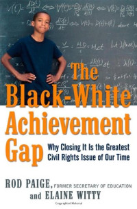 Dr. Rod Paige, Dr. Elaine Witty — The Black-White Achievement Gap: Why Closing It Is the Greatest Civil Rights Issue of Our Time