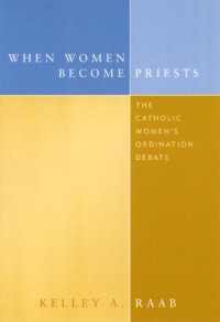 Kelley A. Raab — When women become priests - the Catholic women's ordination debate