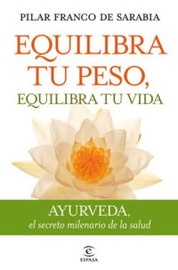 Pilar Franco de Sarabia Rosado — Equilibra tu peso, equilibra tu vida: Ayurveda el secreto milenario de la salud
