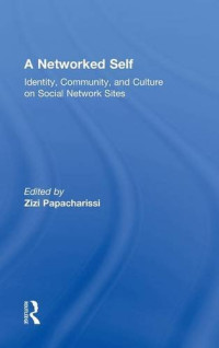 Zizi Papacharissi — A Networked Self: Identity, Community, and Culture on Social Network Sites