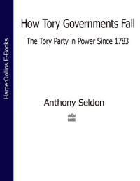 Anthony Seldon — How Tory Governments Fall: The Tory Party in Power Since 1783