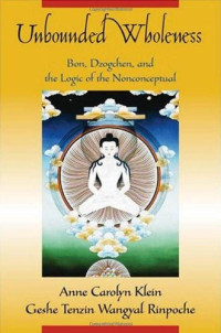 Anne Carolyn Klein, Geshe Tenzin Wangyal Rinpoche — Unbounded Wholeness: Dzogchen, Bon, and the Logic of the Nonconceptual