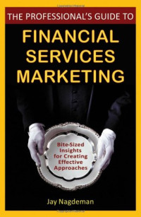 Jay Nagdeman — The Professional's Guide to Financial Services Marketing: Bite-Sized Insights For Creating Effective Approaches