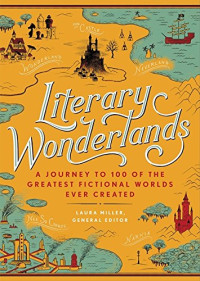 Laura Miller (editor), Lev Grossman, John Sutherland, Tom Shippey — Literary Wonderlands: A Journey Through the Greatest Fictional Worlds Ever Created