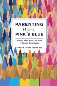 Christia Spears Brown — Parenting Beyond Pink & Blue: How to Raise Your Kids Free of Gender Stereotypes